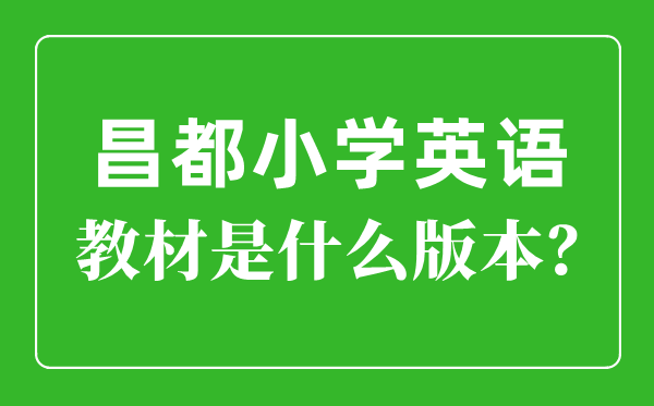 昌都小学英语教材是什么版本,小学几年级开始学英语？