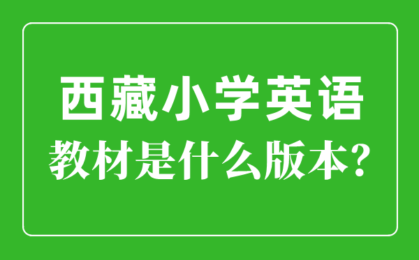 西藏小学英语教材是什么版本,小学几年级开始学英语？