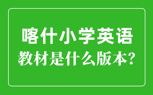 喀什地区小学英语教材是什么版本,小学几年级开始学英语？