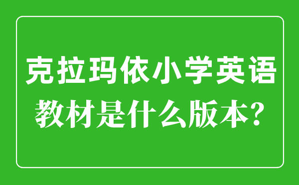 克拉玛依小学英语教材是什么版本,小学几年级开始学英语？