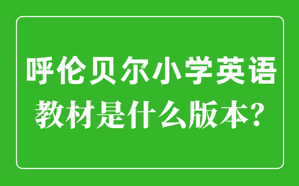 呼伦贝尔小学英语教材是什么版本,小学几年级开始学英语？