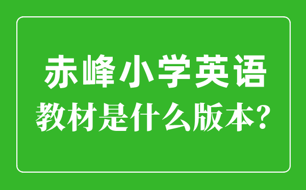 赤峰市小学英语教材是什么版本,小学几年级开始学英语？