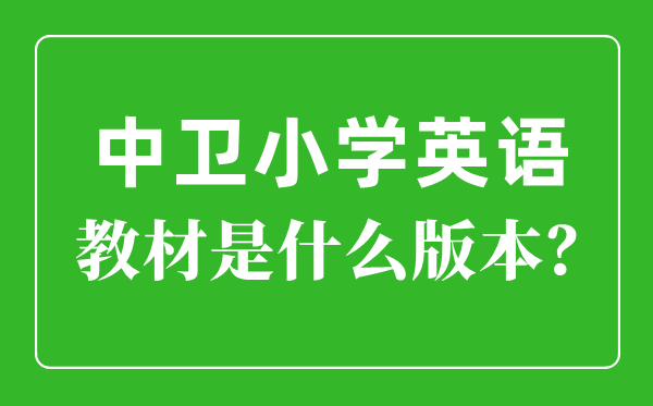 中卫市小学英语教材是什么版本,小学几年级开始学英语？