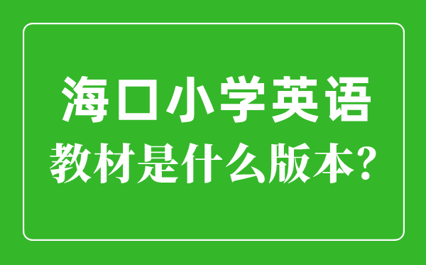 海口市小学英语教材是什么版本,小学几年级开始学英语？