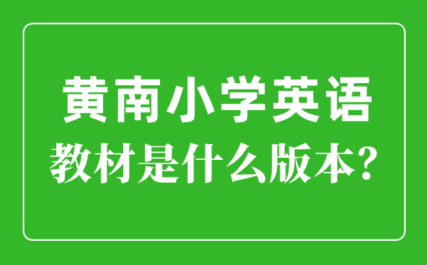 黄南州小学英语教材是什么版本,小学几年级开始学英语？