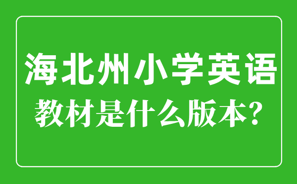 海北州小学英语教材是什么版本,小学几年级开始学英语？