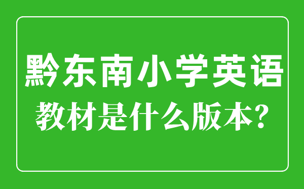 黔东南小学英语教材是什么版本,小学几年级开始学英语？