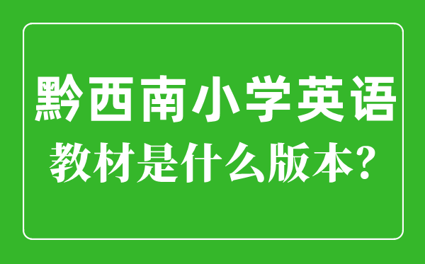 黔西南州小学英语教材是什么版本,小学几年级开始学英语？