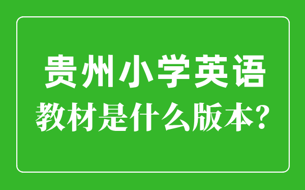 贵州小学英语教材版本一览表,小学几年级开始学英语？