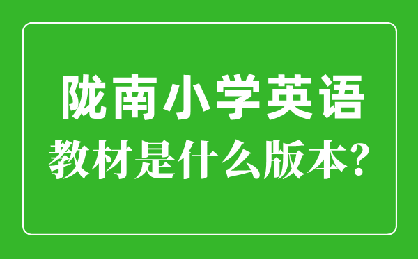 陇南市小学英语教材是什么版本,小学几年级开始学英语？