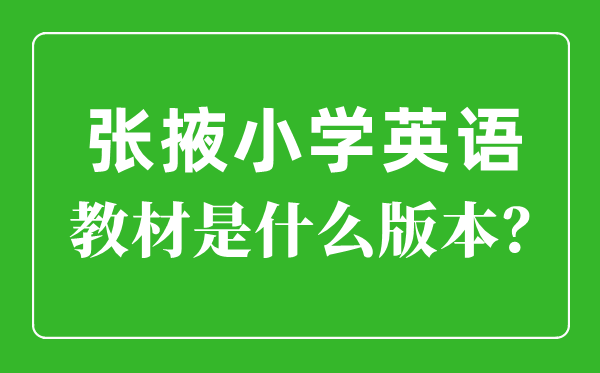 张掖市小学英语教材是什么版本,小学几年级开始学英语？