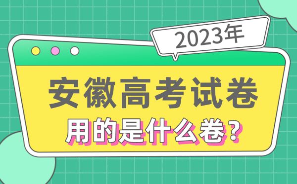 2023年安徽高考试卷用的是全国几卷,安徽高考是什么卷