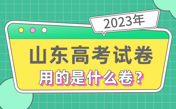 2023年山东高考试卷用的是全国几卷,山东高考是什么卷