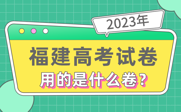 2023年福建高考试卷用的是全国几卷,福建高考是什么卷