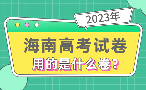 2023年海南高考试卷用的是全国几卷,海南高考是什么卷