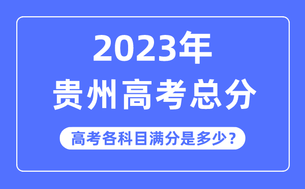 贵州高考总分是多少分,2023年贵州高考各科目满分多少