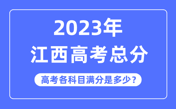 江西高考总分是多少分,2023年江西高考各科目满分多少