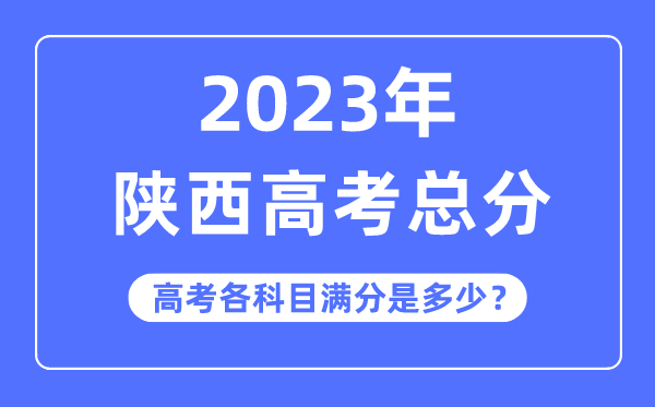 陕西高考总分是多少分,2023年陕西高考各科目满分多少