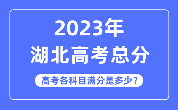 湖北高考总分是多少分,2023年湖北高考各科目满分多少