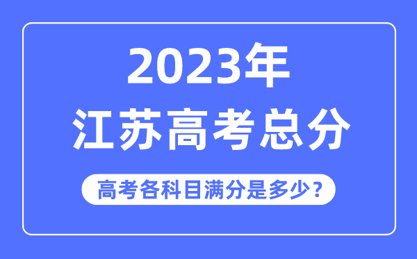 江苏高考总分是多少分,2023年江苏高考各科目满分多少