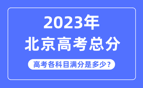 北京高考总分是多少分,2023年北京高考各科目满分多少