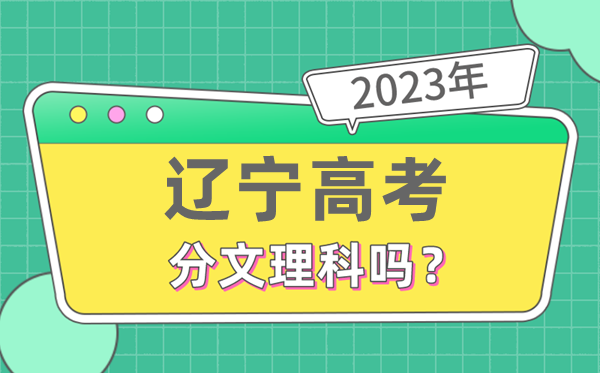 2023年辽宁高考分文理科吗,是新高考地区吗