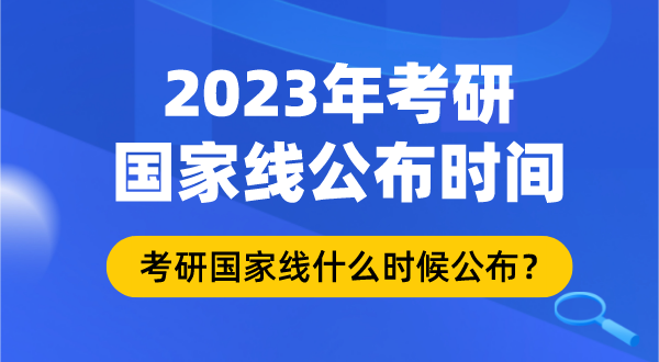 2023年考研国家线什么时候公布,考研国家线公布时间