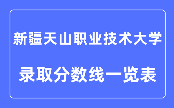 2023年高考多少分能上新疆天山职业技术大学？附新疆天山职业技术大学各省录取分数线一览表