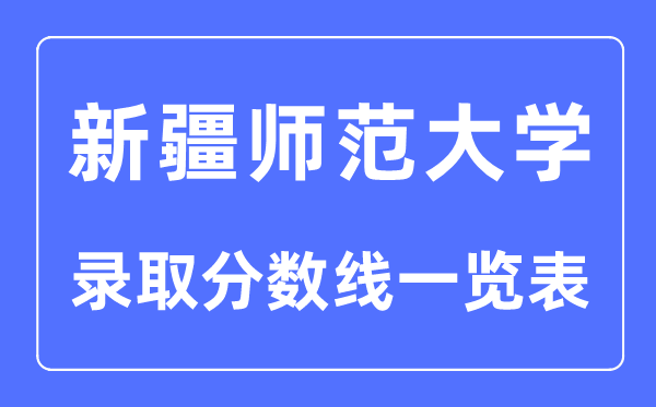 2023年高考多少分能上新疆师范大学？附各省录取分数线