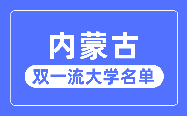 内蒙古双一流大学有几所,内蒙古自治区双一流大学名单（1所）