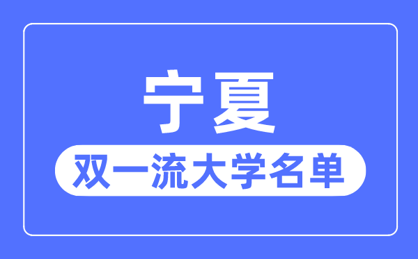 宁夏双一流大学有几所,宁夏自治区双一流大学名单（1所）