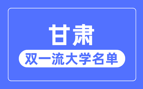 甘肃双一流大学有几所,甘肃省双一流大学名单（1所）