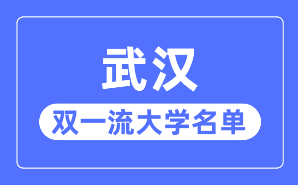 武汉双一流大学有几所,武汉市双一流大学名单（7所）