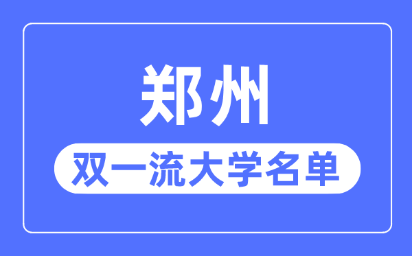 郑州双一流大学有几所,郑州市双一流大学名单（1所）