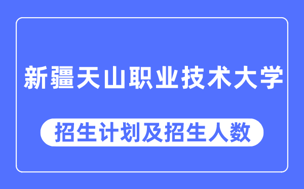 2023年新疆天山职业技术大学各省招生计划及各专业招生人数是多少