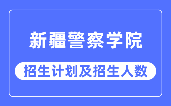 2023年新疆警察学院各省招生计划及各专业招生人数是多少