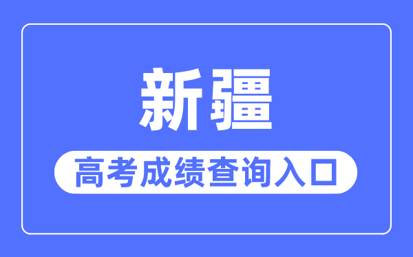 2023年新疆高考成绩查询入口网站,新疆招生网