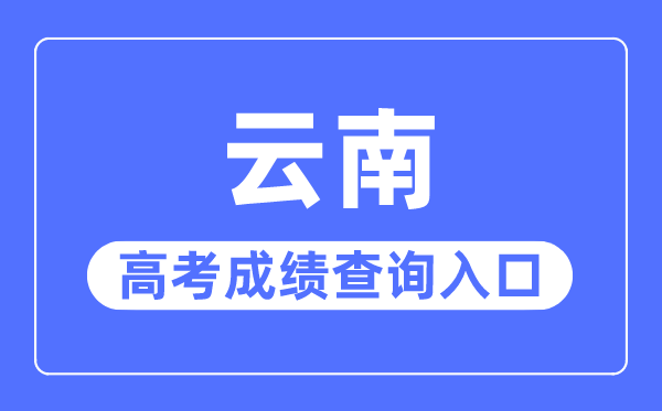 2023年云南高考成绩查询入口网站,云南省招生考试院官网