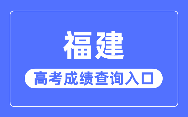 2023年福建高考成绩查询入口网站,福建省教育考试院官网