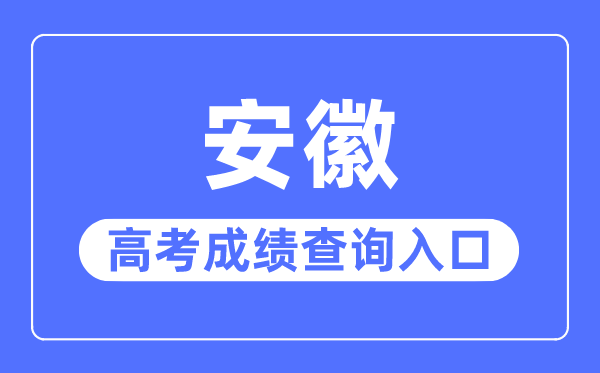 2023年安徽高考成绩查询入口网站,安徽省教育招生考试院官网