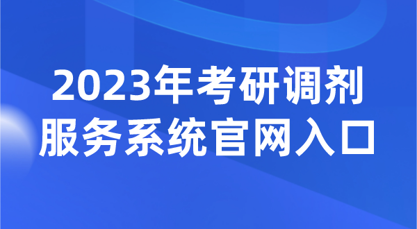 2023年考研调剂服务系统官网入口（https://yz.chsi.com.cn/yztj/）