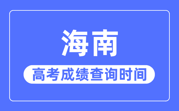 2023年海南高考成绩查询时间,海南高考成绩一般什么时候出