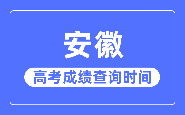 2023年安徽高考成绩查询时间,安徽高考成绩一般什么时候出