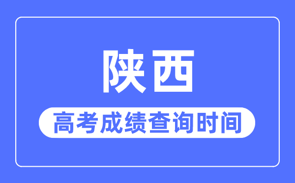 2023年陕西高考成绩查询时间,陕西高考成绩一般在几月几号出