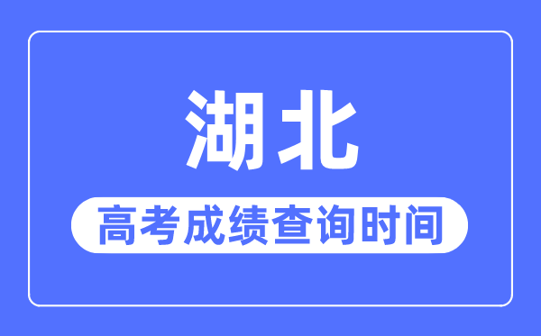 2023年湖北高考成绩查询时间,湖北高考成绩一般什么时候出