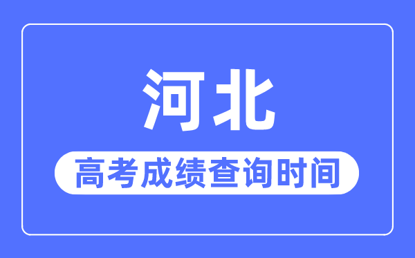 2023年河北高考成绩查询时间,河北高考成绩哪天公布