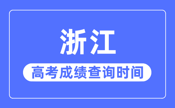 2023年浙江高考成绩查询时间,浙江高考成绩一般在几月几号出