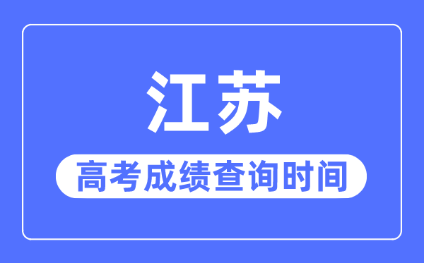 2023年江苏高考成绩查询时间,江苏高考成绩什么时候出来