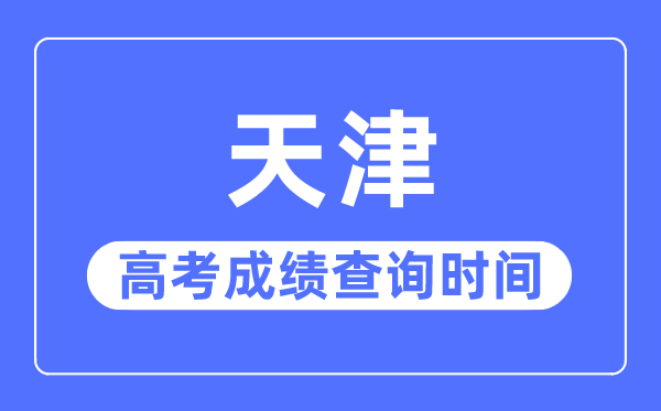 2023年天津高考成绩查询时间,天津高考成绩几号几点公布