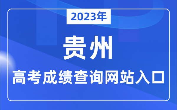 2023年贵州省高考成绩查询网站入口（https://zsksy.guizhou.gov.cn/）